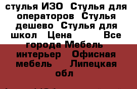 стулья ИЗО, Стулья для операторов, Стулья дешево, Стулья для школ › Цена ­ 450 - Все города Мебель, интерьер » Офисная мебель   . Липецкая обл.